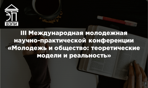 III Международная молодежная научно-практической конференции «Молодежь и общество: теоретические модели и реальность»