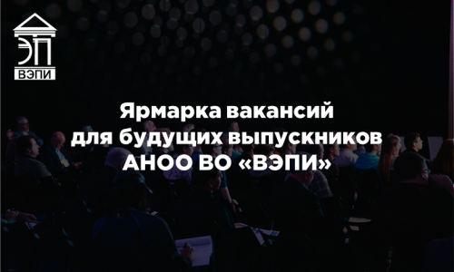 Ярмарка вакансий для будущих выпускников АНОО ВО «ВЭПИ»