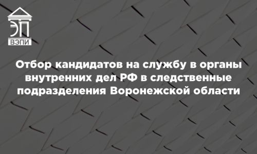 Отбор кандидатов на службу в органы внутренних дел РФ в следственные подразделения Воронежской области