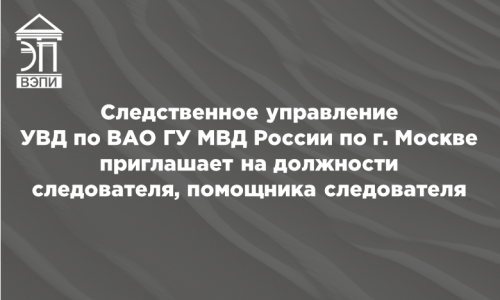 Следственное управление УВД по ВАО ГУ МВД России по г. Москве приглашает на должности следователя, помощника следователя