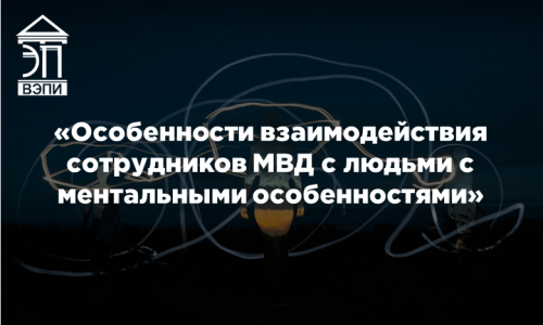«Особенности взаимодействия сотрудников МВД с людьми с ментальными особенностями»
