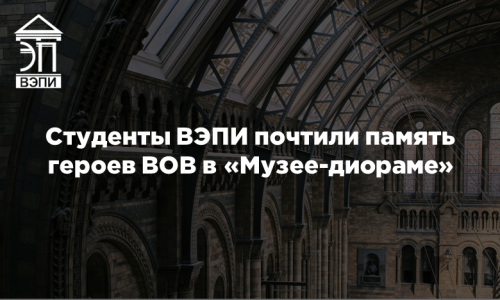 Студенты ВЭПИ почтили память героев ВОВ в «Музее-диораме»