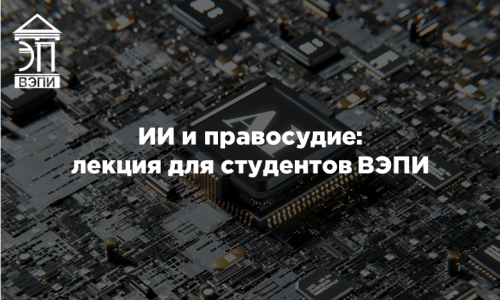 ИИ и правосудие: лекция для студентов ВЭПИ
