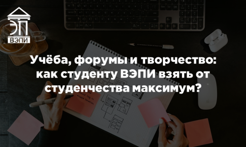 Учёба, форумы и творчество: как студенту ВЭПИ взять от студенчества максимум?