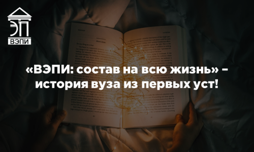 «ВЭПИ: состав на всю жизнь» – история вуза из первых уст!