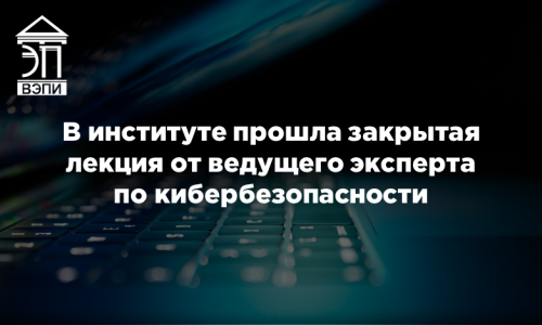 В институте прошла закрытая лекция от ведущего эксперта по кибербезопасности